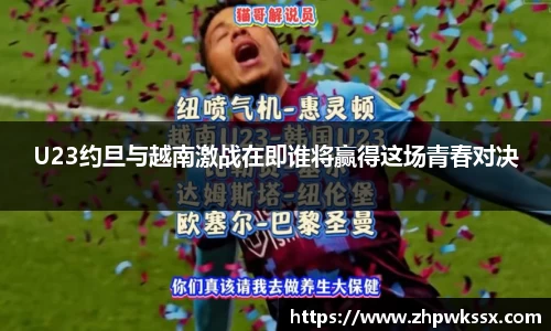 U23约旦与越南激战在即谁将赢得这场青春对决