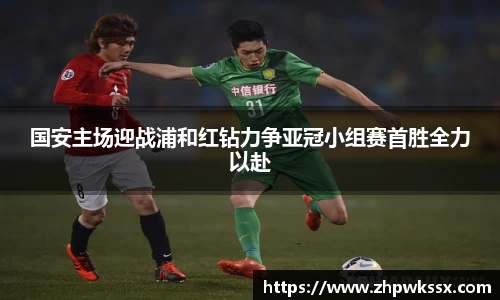 国安主场迎战浦和红钻力争亚冠小组赛首胜全力以赴